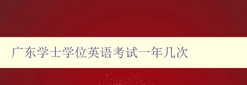 廣東學士學位英語考試一年幾次