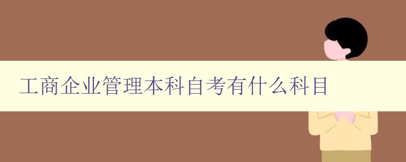 工商企業管理本科自考有什么科目 全面解讀工商企業管理專業課程