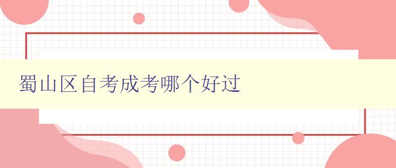 蜀山區自考成考哪個好過 對比自考和成考的優缺點