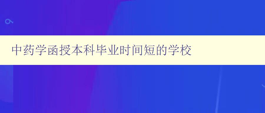 中藥學函授本科畢業(yè)時間短的學校