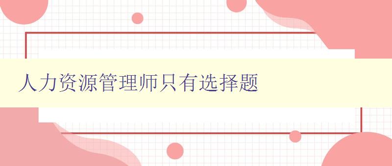 人力資源管理師只有選擇題 備考技巧及模擬試題