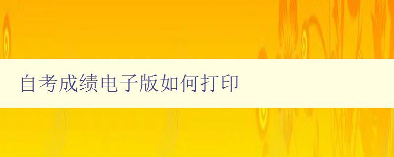 自考成績電子版如何打印 詳細操作步驟和注意事項