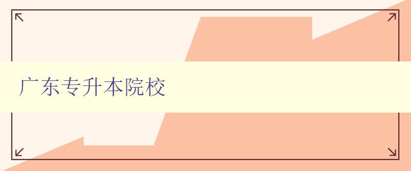 廣東專升本院校 介紹廣東地區專升本招生院校