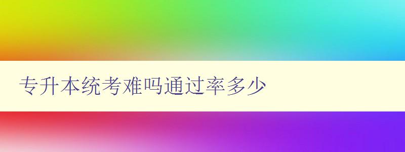 專升本統考難嗎通過率多少 詳解專升本考試難度及通過率