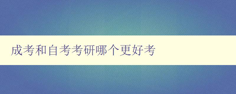 成考和自考考研哪個更好考 對比成考、自考、考研的優缺點