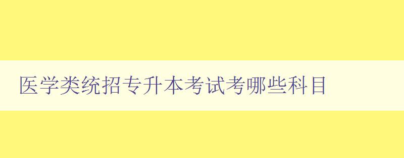 醫(yī)學(xué)類統(tǒng)招專升本考試考哪些科目 詳細(xì)解析醫(yī)學(xué)類專升本考試科目