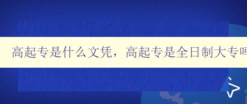 高起專是什么文憑，高起專是全日制大專嗎？ 詳解高起專的定義和特點