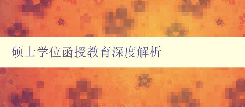 碩士學(xué)位函授教育深度解析