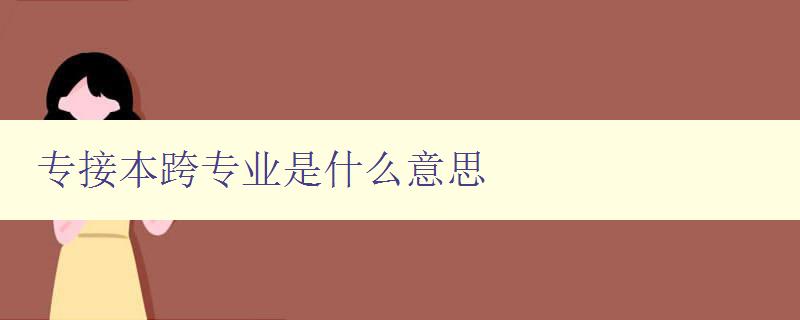 專接本跨專業(yè)是什么意思 高校專升本跨專業(yè)詳解