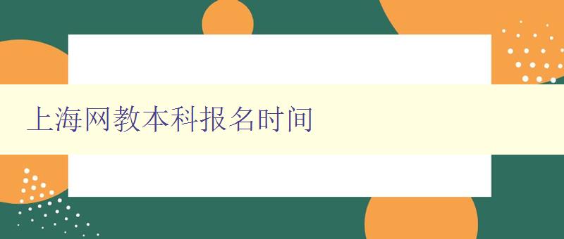 上海網教本科報名時間 詳細介紹上海網教本科報名時間和流程