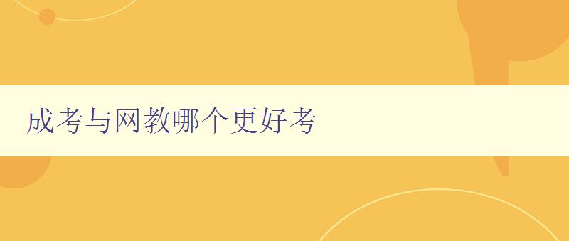 成考與網(wǎng)教哪個(gè)更好考 比較成考和網(wǎng)教的優(yōu)缺點(diǎn)