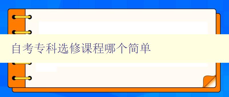 自考專科選修課程哪個簡單 探尋自考專科選修課程的難易程度