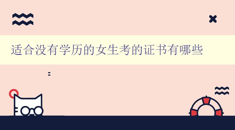 適合沒有學歷的女生考的證書有哪些 推薦幾種適合女生考取的證書