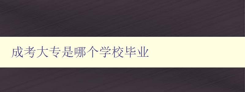 成考大專是哪個學(xué)校畢業(yè) 了解成人高考大專畢業(yè)院校