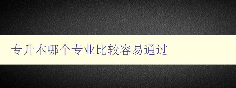 專升本哪個專業比較容易通過