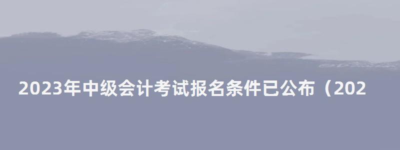 2023年中級會計考試報名條件已公布