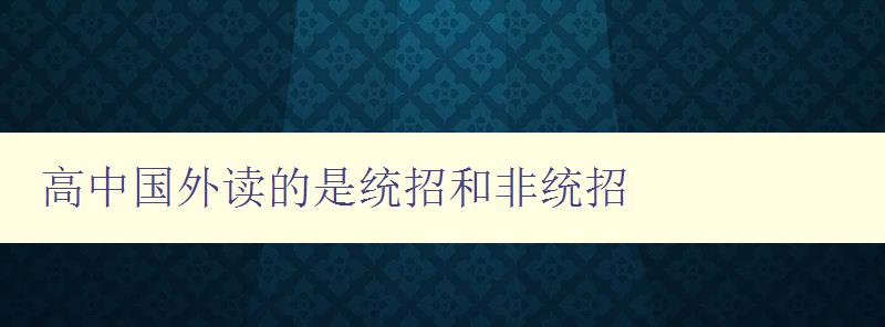 高中國(guó)外讀的是統(tǒng)招和非統(tǒng)招 如何選擇適合自己的留學(xué)方式