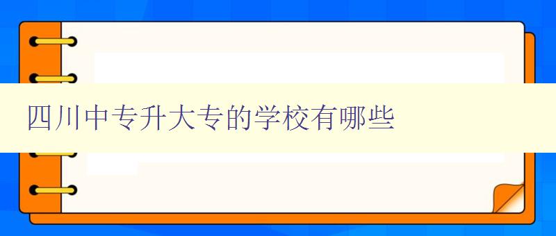 四川中專升大專的學校有哪些 詳細介紹四川地區中專升大專的院校