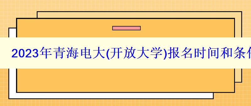 2023年青海電大報(bào)名時(shí)間和條件