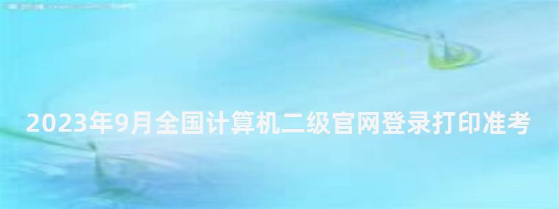 2023年9月全國計算機二級官網登錄打印準考證