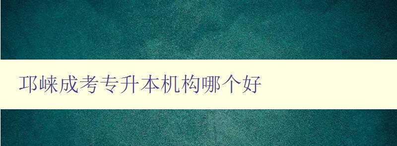 邛崍成考專升本機構哪個好 推薦優秀的機構