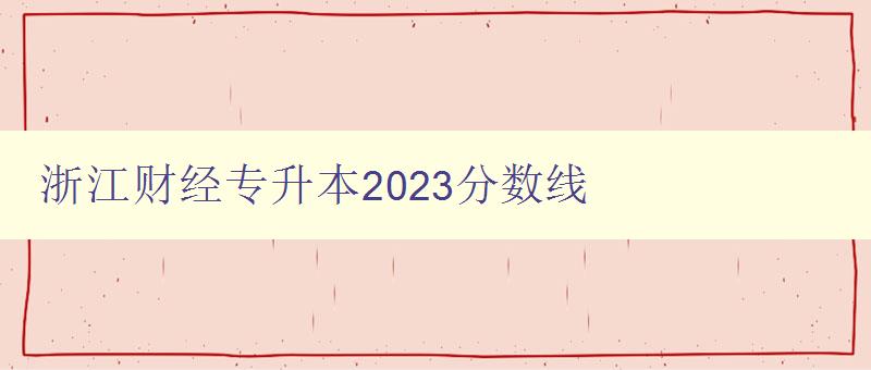 浙江財經專升本2023分數線 詳細解讀及備考建議