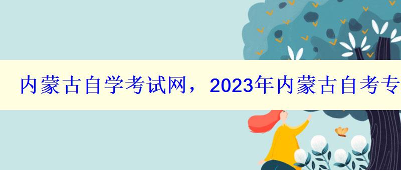 內蒙古自學考試網，2023年內蒙古自考專本科報名招生