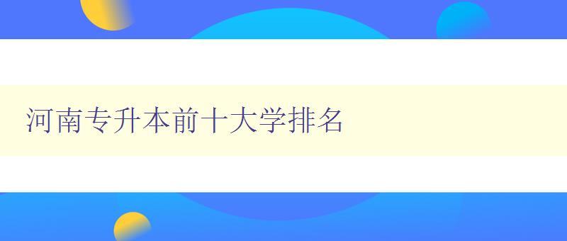 河南專升本前十大學排名 揭秘河南專升本最受歡迎的高校