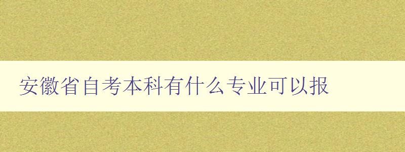 安徽省自考本科有什么專業可以報 詳細介紹安徽省自考本科專業列表