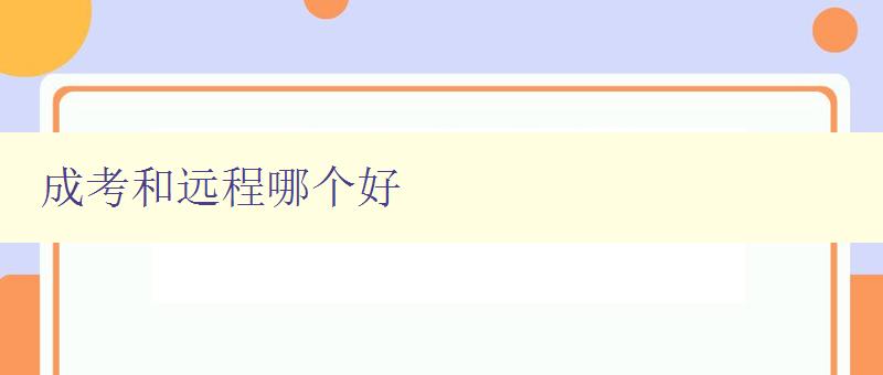 成考和遠程哪個好 比較成考和遠程教育的優缺點