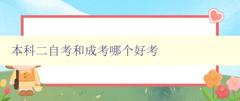 本科二自考和成考哪個(gè)好考 如何選擇適合自己的考試方式