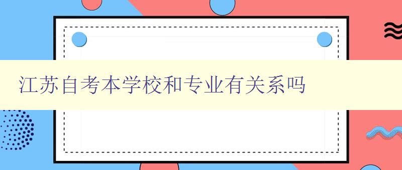 江蘇自考本學校和專業有關系嗎 詳解江蘇自考學校和專業選擇的關聯性