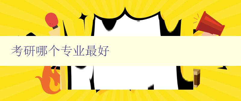 考研哪個專業最好 解讀熱門專業的就業前景和發展趨勢