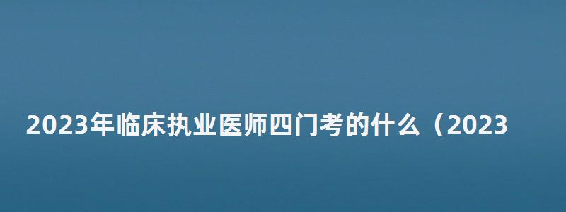 2024年臨床執業醫師四門考的什么