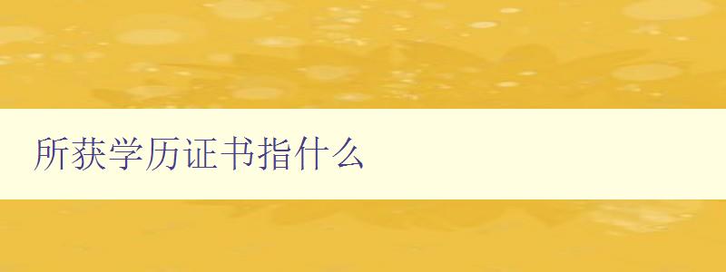 所獲學歷證書指什么 解析學歷證書的含義和作用