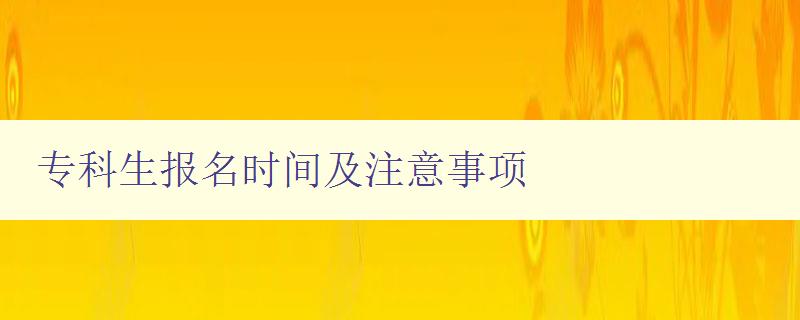 專科生報名時間及注意事項 詳細解答專科生報名流程