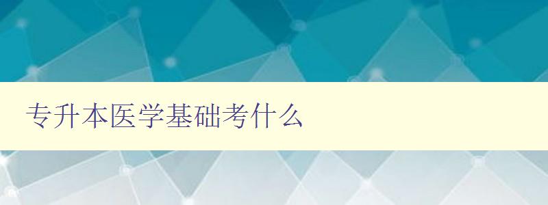 專升本醫學基礎考什么 詳解專升本醫學基礎考試科目