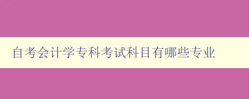 自考會(huì)計(jì)學(xué)專科考試科目有哪些專業(yè) 科目介紹與考試重點(diǎn)分析