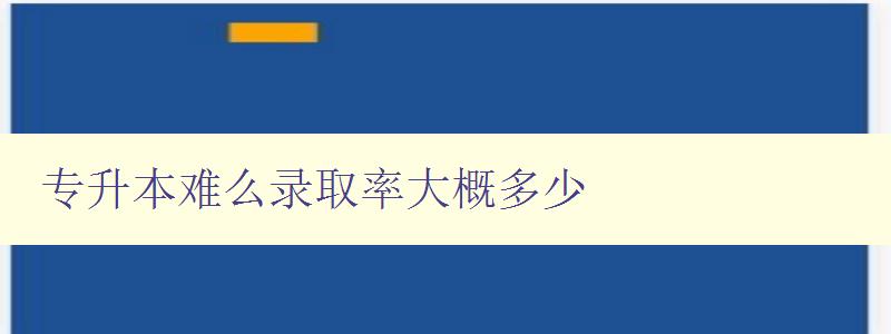 專升本難么錄取率大概多少 詳解專升本考試錄取率