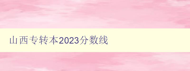 山西專轉本2024分數線 詳細解讀山西專轉本考試的錄取標準