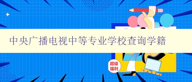 中央廣播電視中等專業(yè)學校查詢學籍