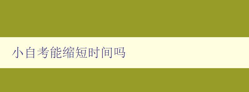 小自考能縮短時(shí)間嗎 探討小自考對(duì)學(xué)習(xí)時(shí)間的影響