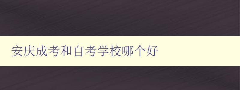 安慶成考和自考學校哪個好 對比分析安慶成考和自考學校的優缺點