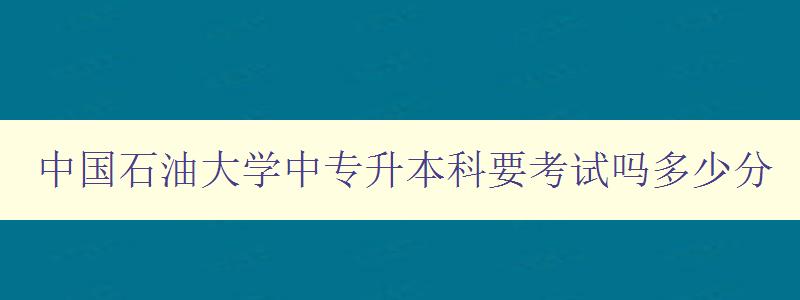 中國(guó)石油大學(xué)中專升本科要考試嗎多少分