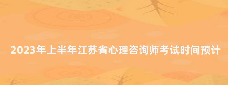 2023年上半年江蘇省心理咨詢(xún)師考試時(shí)間預(yù)計(jì)在5月20日