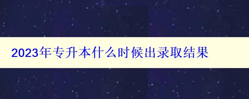 2023年專升本什么時候出錄取結果