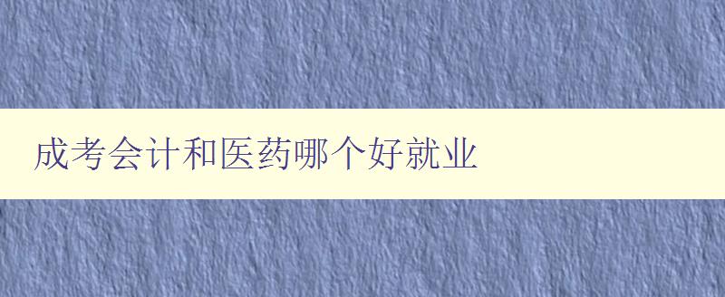 成考會計和醫藥哪個好就業 就業前景和發展比較