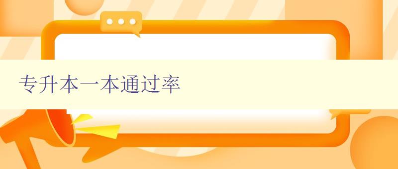 專升本一本通過率 詳解專升本考試的歷年通過率及備考技巧