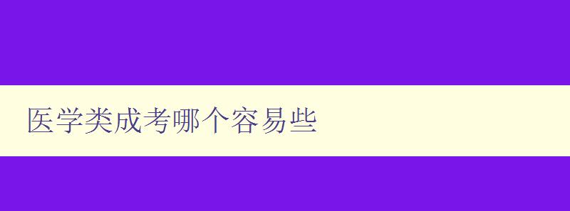 醫學類成考哪個容易些 分析醫學類成考難易程度及應考技巧