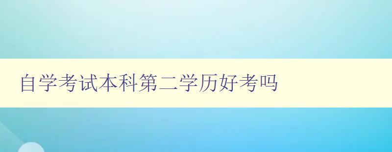 自學考試本科第二學歷好考嗎 了解自學考試本科第二學歷的難易程度